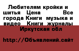 Любителям кройки и шитья › Цена ­ 2 500 - Все города Книги, музыка и видео » Книги, журналы   . Иркутская обл.